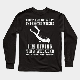 Dont's ask me what i'm doing this weekend i'm diving this weekend next weekend, every weekend Long Sleeve T-Shirt